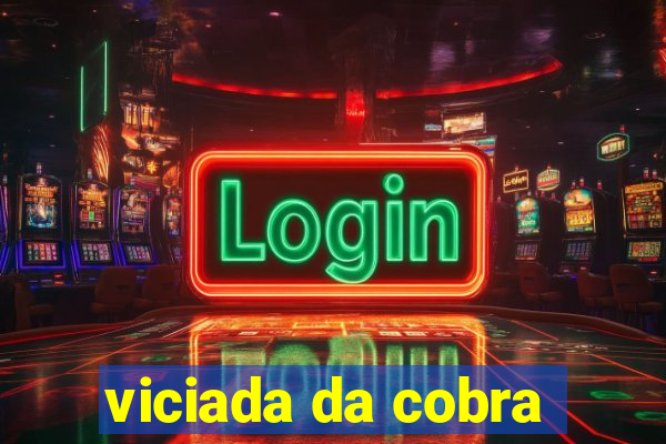 viciada da cobra